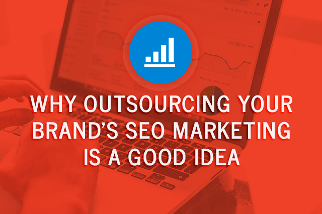 Why Outsourcing Your Brand's SEO Marketing Is a Good Idea